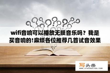 wifi音响可以播放无损音乐吗？我是买音响的!麻烦各位推荐几首试音效果好的歌曲或音乐,比较大众化？