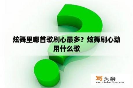 炫舞里哪首歌刷心最多？炫舞刷心动用什么歌