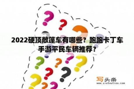 2022硬顶敞篷车有哪些？跑跑卡丁车手游平民车辆推荐？