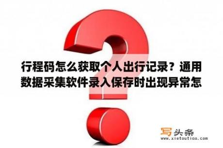 行程码怎么获取个人出行记录？通用数据采集软件录入保存时出现异常怎么办异常信息是？