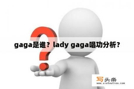 gaga是谁？lady gaga唱功分析？