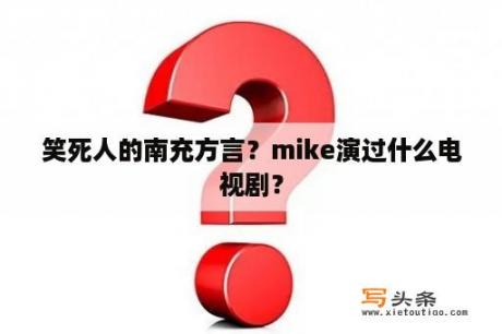 笑死人的南充方言？mike演过什么电视剧？