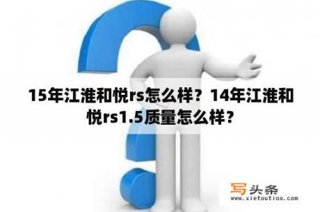 15年江淮和悦rs怎么样？14年江淮和悦rs1.5质量怎么样？