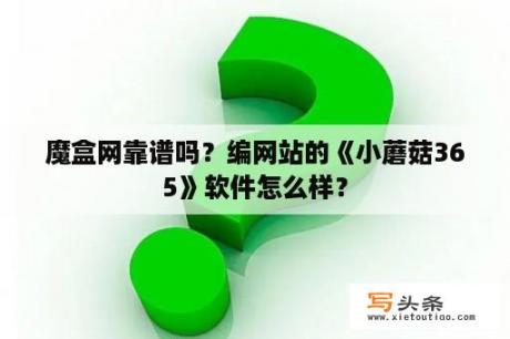 魔盒网靠谱吗？编网站的《小蘑菇365》软件怎么样？