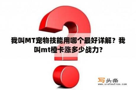 我叫MT宠物技能用哪个最好详解？我叫mt橙卡涨多少战力？