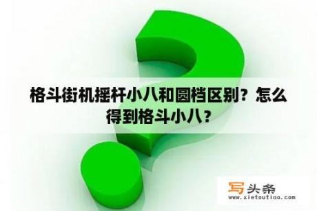 格斗街机摇杆小八和圆档区别？怎么得到格斗小八？