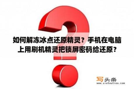如何解冻冰点还原精灵？手机在电脑上用刷机精灵把锁屏密码给还原？