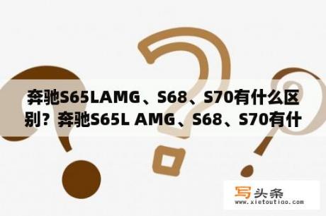 奔驰S65LAMG、S68、S70有什么区别？奔驰S65L AMG、S68、S70有什么区别？