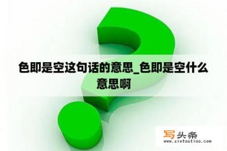 色即是空这句话的意思_色即是空什么意思啊