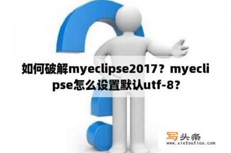 如何破解myeclipse2017？myeclipse怎么设置默认utf-8？