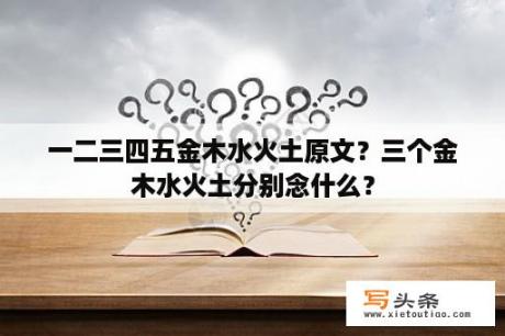 一二三四五金木水火土原文？三个金木水火土分别念什么？