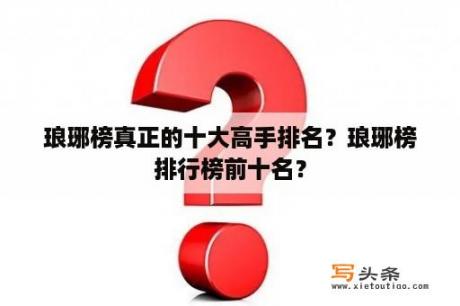 琅琊榜真正的十大高手排名？琅琊榜排行榜前十名？