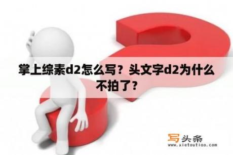 掌上综素d2怎么写？头文字d2为什么不拍了？