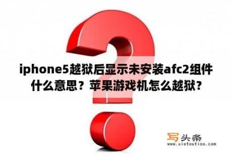 iphone5越狱后显示未安装afc2组件什么意思？苹果游戏机怎么越狱？