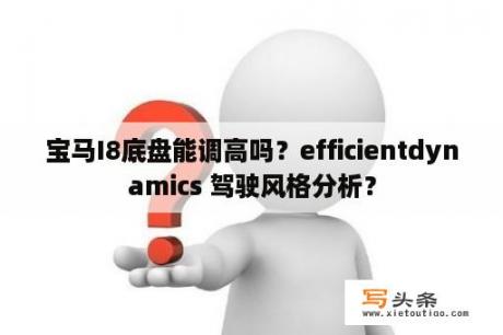 宝马I8底盘能调高吗？efficientdynamics 驾驶风格分析？