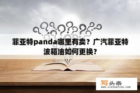 菲亚特panda哪里有卖？广汽菲亚特波箱油如何更换？