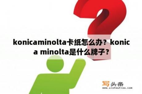 konicaminolta卡纸怎么办？konica minolta是什么牌子？