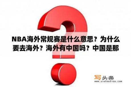 NBA海外常规赛是什么意思？为什么要去海外？海外有中国吗？中国是那一年才开始转播NBA的？