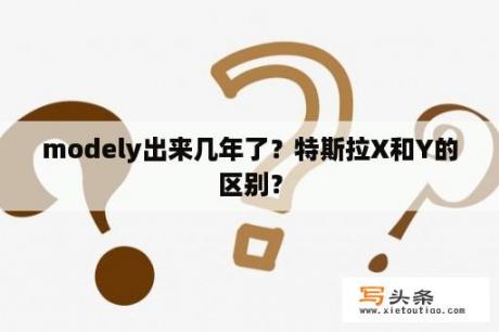 modely出来几年了？特斯拉X和Y的区别？