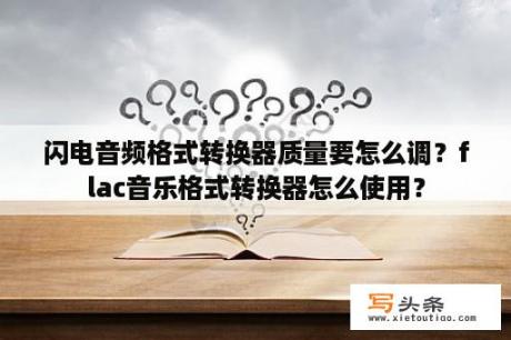 闪电音频格式转换器质量要怎么调？flac音乐格式转换器怎么使用？