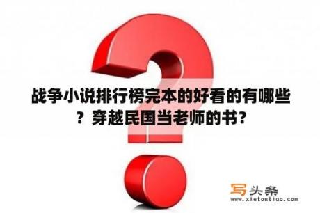 战争小说排行榜完本的好看的有哪些？穿越民国当老师的书？