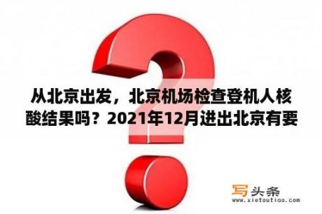 从北京出发，北京机场检查登机人核酸结果吗？2021年12月进出北京有要求吗？