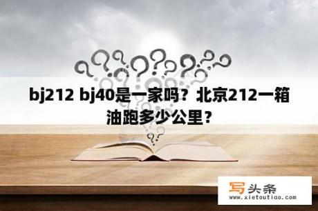 bj212 bj40是一家吗？北京212一箱油跑多少公里？