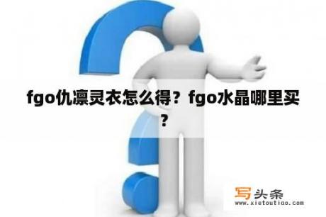 fgo仇凛灵衣怎么得？fgo水晶哪里买？