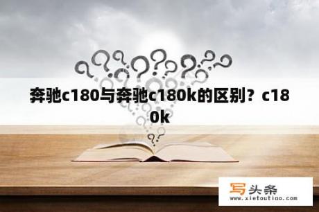 奔驰c180与奔驰c180k的区别？c180k