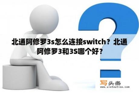 北通阿修罗3s怎么连接switch？北通阿修罗3和3S哪个好？