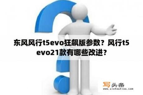 东风风行t5evo狂飙版参数？风行t5evo21款有哪些改进？