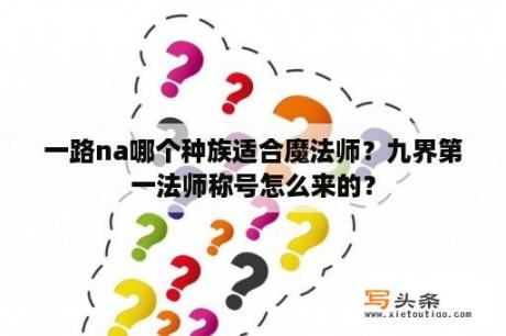 一路na哪个种族适合魔法师？九界第一法师称号怎么来的？