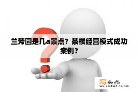 兰芳园是几a景点？茶楼经营模式成功案例？