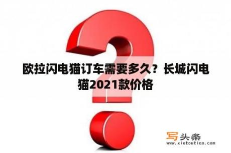 欧拉闪电猫订车需要多久？长城闪电猫2021款价格