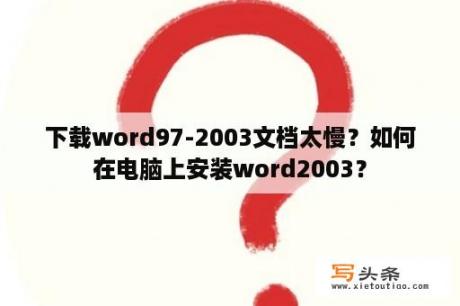 下载word97-2003文档太慢？如何在电脑上安装word2003？