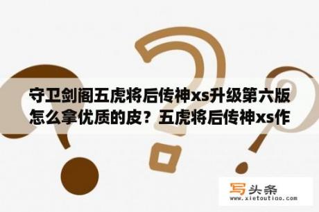 守卫剑阁五虎将后传神xs升级第六版怎么拿优质的皮？五虎将后传神xs作弊怎么才能不被其他玩家发现？