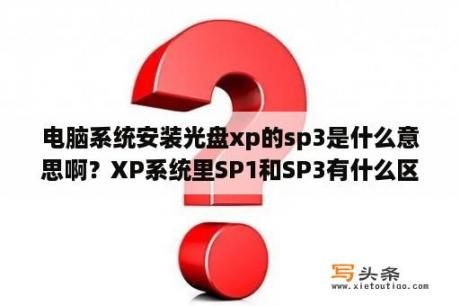 电脑系统安装光盘xp的sp3是什么意思啊？XP系统里SP1和SP3有什么区别？