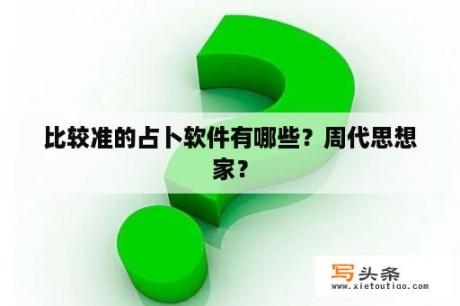 比较准的占卜软件有哪些？周代思想家？