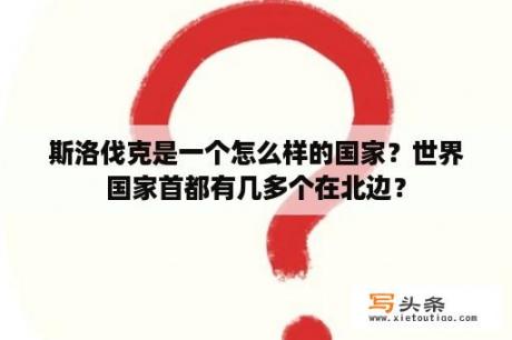 斯洛伐克是一个怎么样的国家？世界国家首都有几多个在北边？