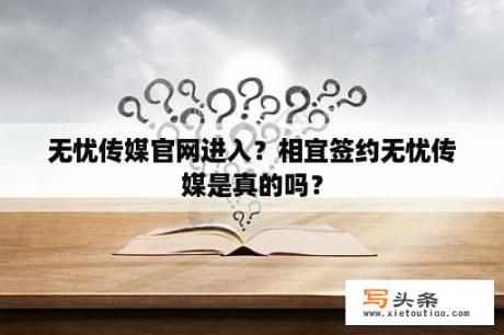 无忧传媒官网进入？相宜签约无忧传媒是真的吗？