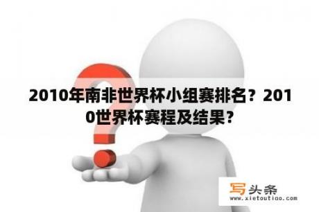 2010年南非世界杯小组赛排名？2010世界杯赛程及结果？