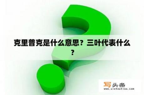 克里普克是什么意思？三叶代表什么？