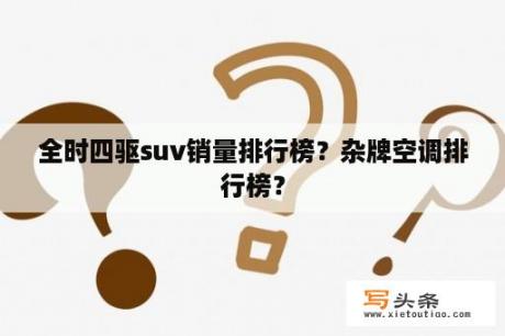 全时四驱suv销量排行榜？杂牌空调排行榜？