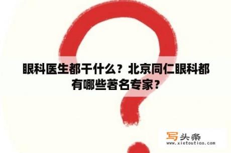 眼科医生都干什么？北京同仁眼科都有哪些著名专家？