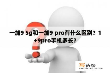 一加9 5g和一加9 pro有什么区别？1+9pro手机多长？