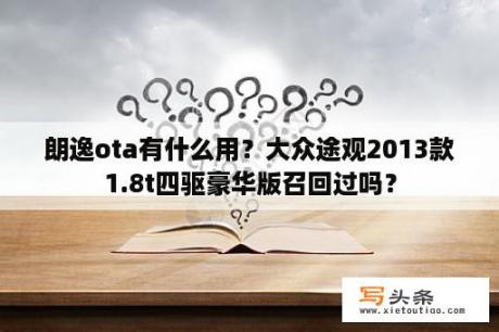 朗逸ota有什么用？大众途观2013款1.8t四驱豪华版召回过吗？