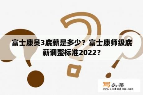 富士康员3底薪是多少？富士康师级底薪调整标准2022？