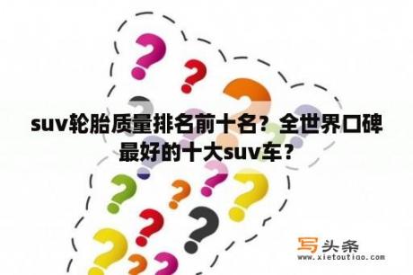 suv轮胎质量排名前十名？全世界口碑最好的十大suv车？