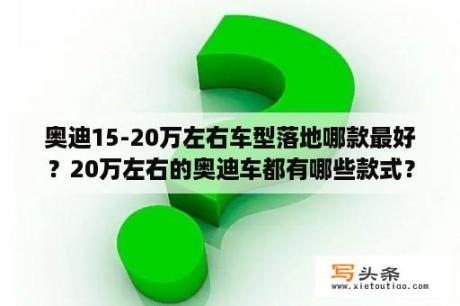 奥迪15-20万左右车型落地哪款最好？20万左右的奥迪车都有哪些款式？