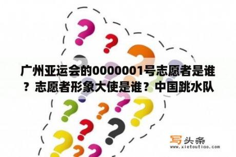 广州亚运会的0000001号志愿者是谁？志愿者形象大使是谁？中国跳水队员李清介绍？